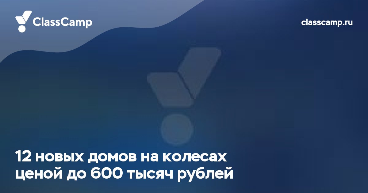 12 новых домов на колесах ценой до 600 тысяч рублей