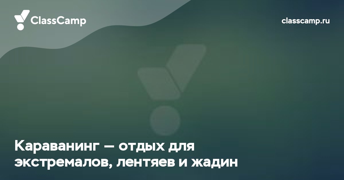 Караванинг — отдых для экстремалов, лентяев и жадин