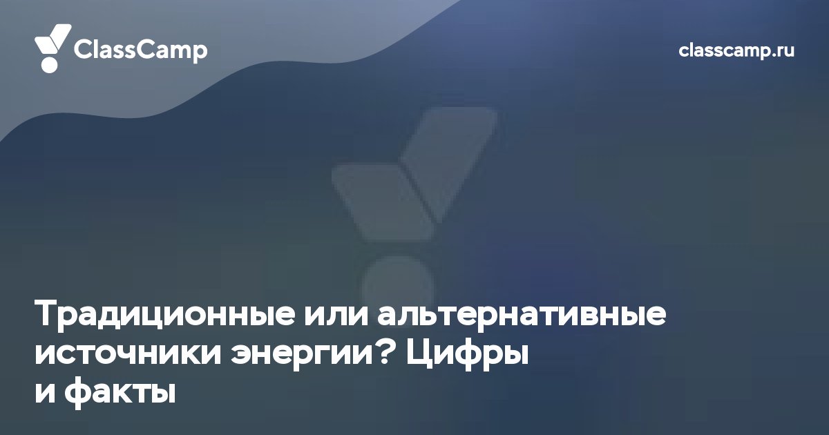 Традиционные или альтернативные источники энергии? Цифры и факты