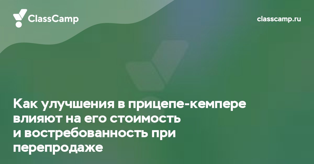 Как улучшения в прицепе-кемпере влияют на его стоимость и востребованность при перепродаже