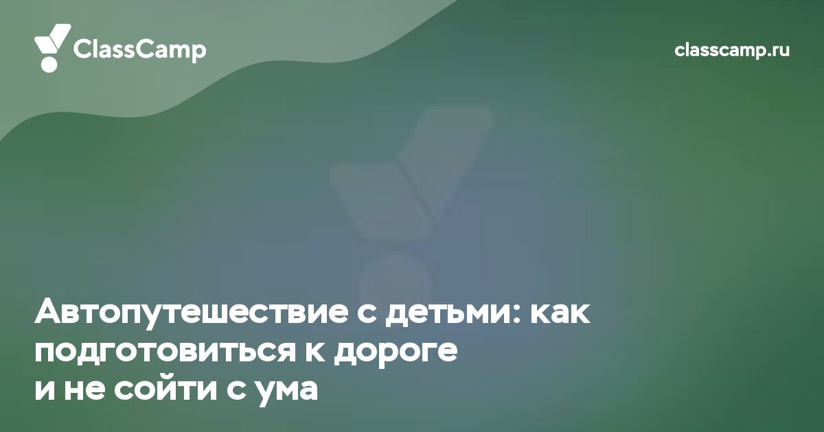 Автопутешествие с детьми: как подготовиться к дороге и не сойти с ума