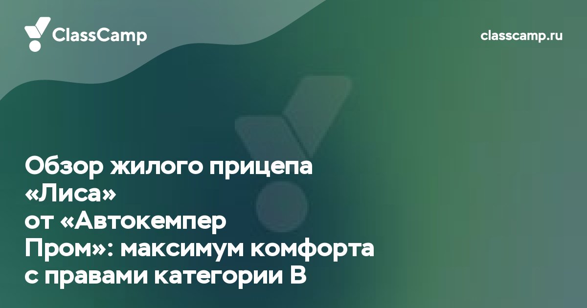 Обзор жилого прицепа «Лиса» от «Автокемпер Пром»: максимум комфорта с правами категории B