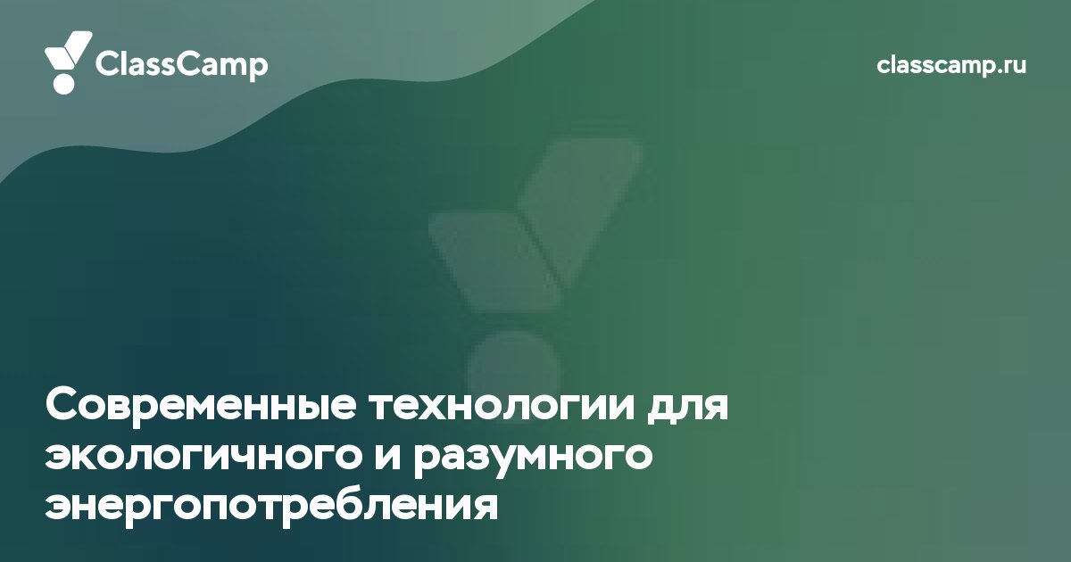 Современные технологии для экологичного и разумного энергопотребления