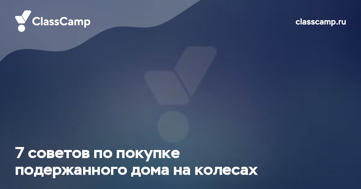 7 советов по покупке подержанного дома на колесах
