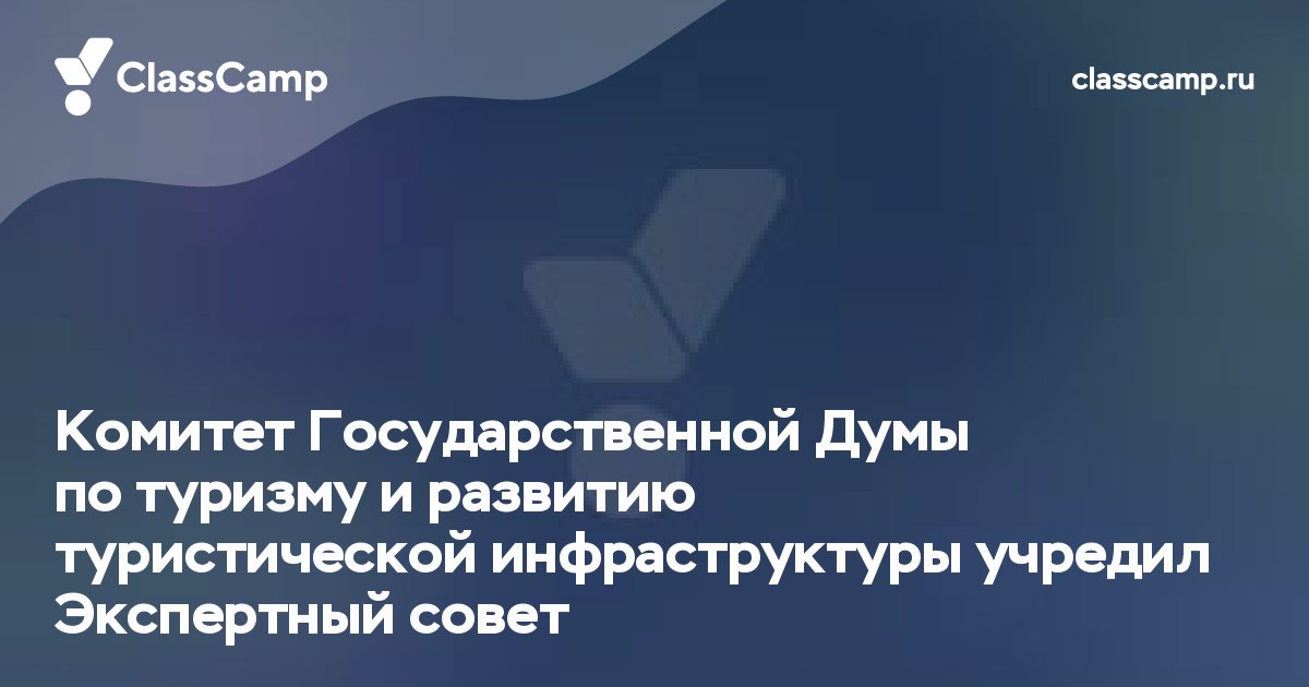 Комитет Государственной Думы по туризму и развитию туристической инфраструктуры учредил Экспертный совет